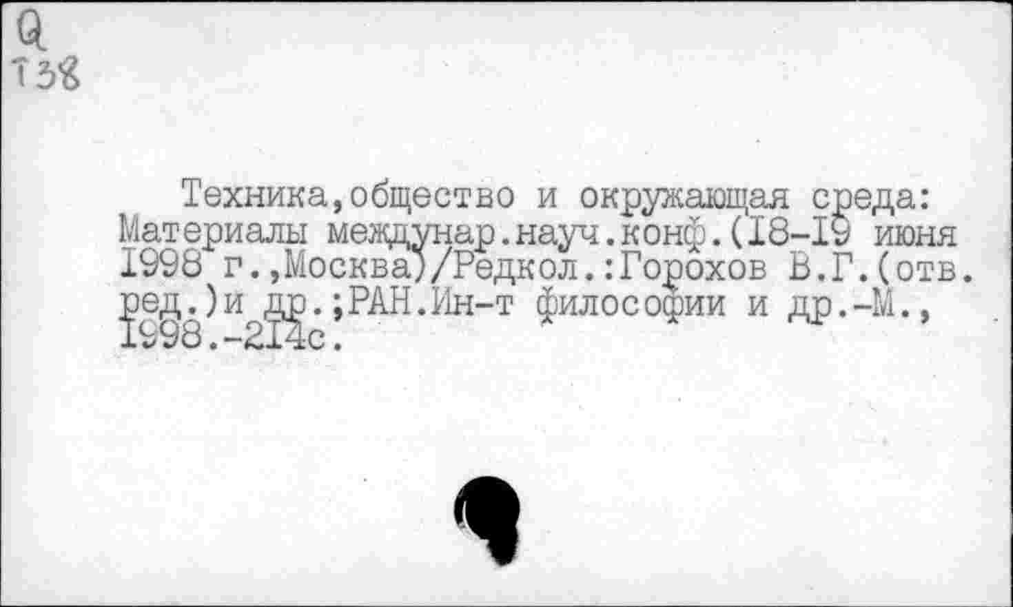 ﻿Техника,общество и окружающая среда: Материалы междунар.науч.конф.(18-19 июня 1998 г.»Москва)/Редкол.:Горохов В.Г.(отв.